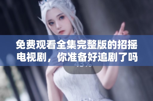 免费观看全集完整版的招摇电视剧，你准备好追剧了吗