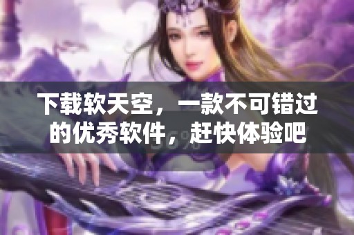 下载软天空，一款不可错过的优秀软件，赶快体验吧
