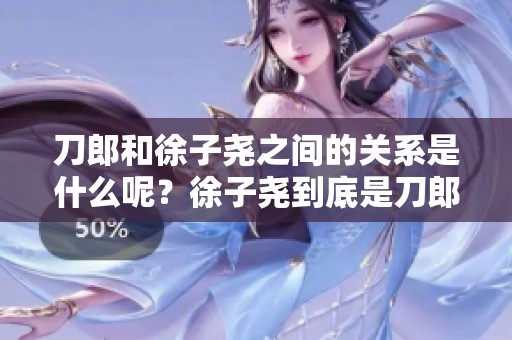 刀郎和徐子尧之间的关系是什么呢？徐子尧到底是刀郎的什么人呢