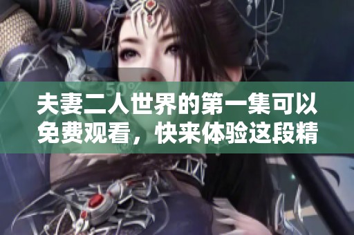 夫妻二人世界的第一集可以免费观看，快来体验这段精彩旅程吧