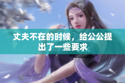 丈夫不在的时候，给公公提出了一些要求