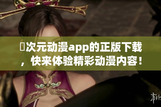 囧次元动漫app的正版下载，快来体验精彩动漫内容！