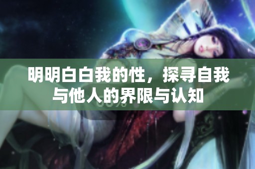 明明白白我的性，探寻自我与他人的界限与认知