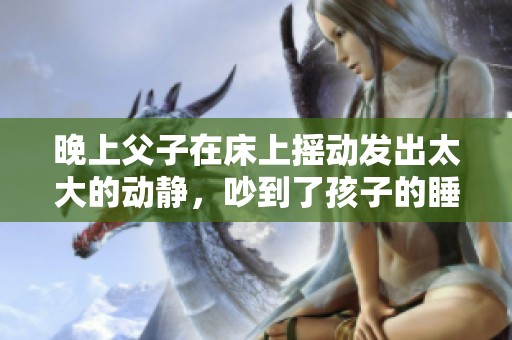 晚上父子在床上摇动发出太大的动静，吵到了孩子的睡觉时间