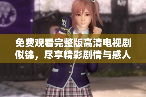 免费观看完整版高清电视剧似锦，尽享精彩剧情与感人瞬间