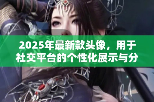 2025年最新款头像，用于社交平台的个性化展示与分享
