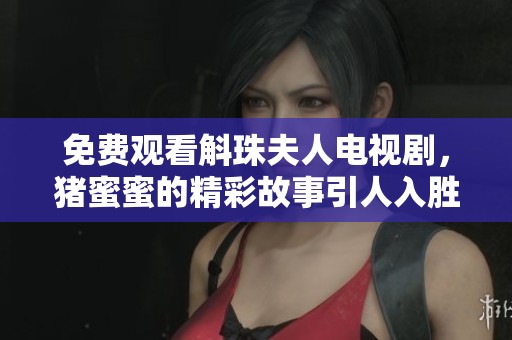免费观看斛珠夫人电视剧，猪蜜蜜的精彩故事引人入胜