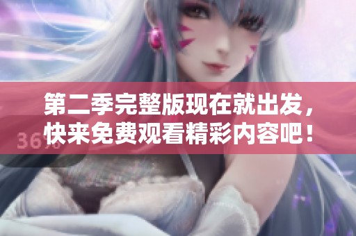第二季完整版现在就出发，快来免费观看精彩内容吧！