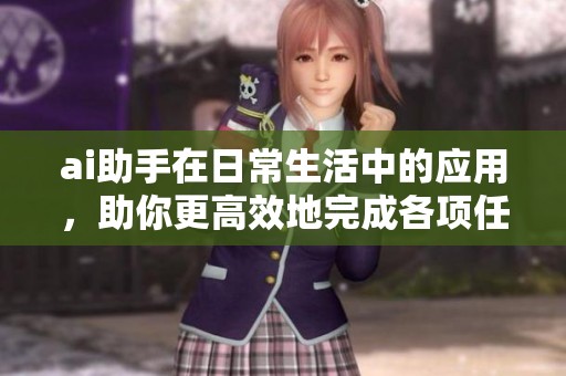 ai助手在日常生活中的应用，助你更高效地完成各项任务