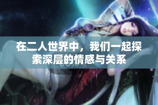 在二人世界中，我们一起探索深层的情感与关系