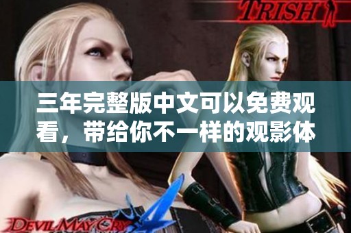三年完整版中文可以免费观看，带给你不一样的观影体验！