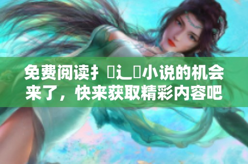 免费阅读扌臿辶畐小说的机会来了，快来获取精彩内容吧