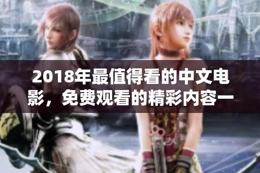 2018年最值得看的中文电影，免费观看的精彩内容一网打尽！