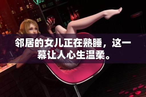 邻居的女儿正在熟睡，这一幕让人心生温柔。