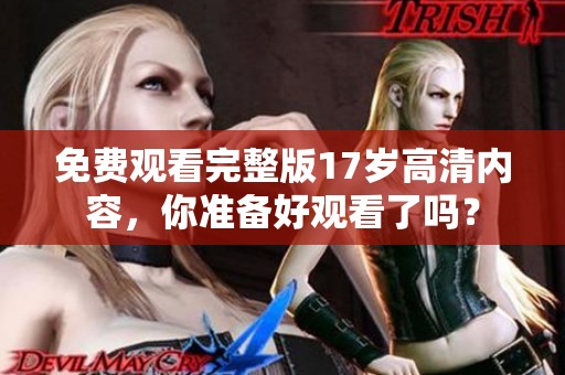 免费观看完整版17岁高清内容，你准备好观看了吗？