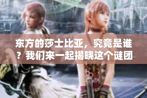 东方的莎士比亚，究竟是谁？我们来一起揭晓这个谜团。