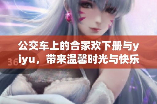 公交车上的合家欢下册与yiyu，带来温馨时光与快乐回忆
