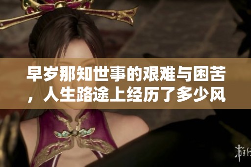 早岁那知世事的艰难与困苦，人生路途上经历了多少风雨与磨难