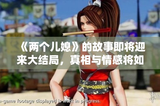 《两个儿媳》的故事即将迎来大结局，真相与情感将如何交织呢？