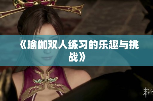 《瑜伽双人练习的乐趣与挑战》