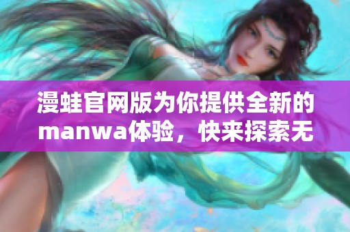 漫蛙官网版为你提供全新的manwa体验，快来探索无限精彩内容吧
