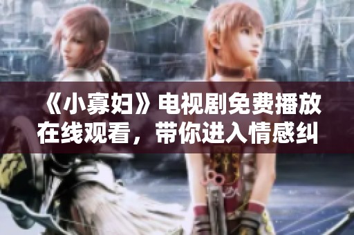 《小寡妇》电视剧免费播放在线观看，带你进入情感纠葛的世界。