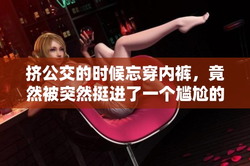 挤公交的时候忘穿内裤，竟然被突然挺进了一个尴尬的境地