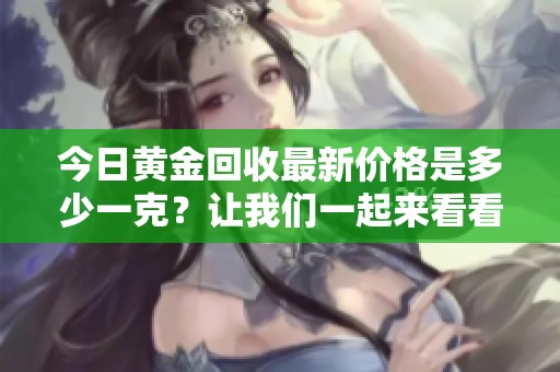 今日黄金回收最新价格是多少一克？让我们一起来看看吧