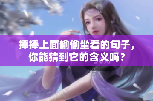 捧捧上面偷偷坐着的句子，你能猜到它的含义吗？