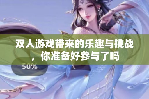 双人游戏带来的乐趣与挑战，你准备好参与了吗