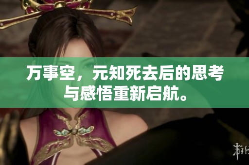 万事空，元知死去后的思考与感悟重新启航。