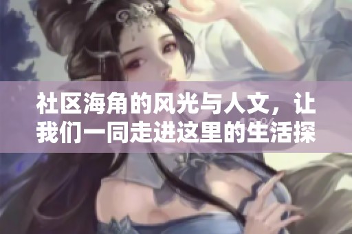 社区海角的风光与人文，让我们一同走进这里的生活探寻