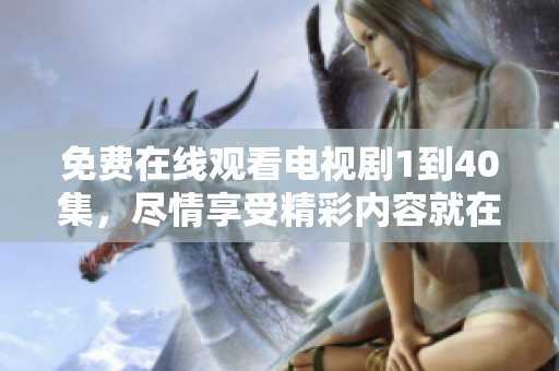 免费在线观看电视剧1到40集，尽情享受精彩内容就在此刻