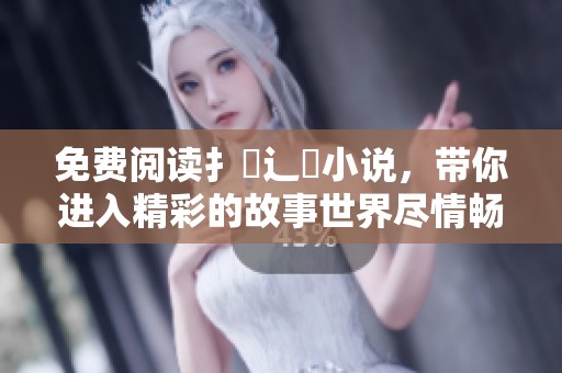 免费阅读扌臿辶畐小说，带你进入精彩的故事世界尽情畅享