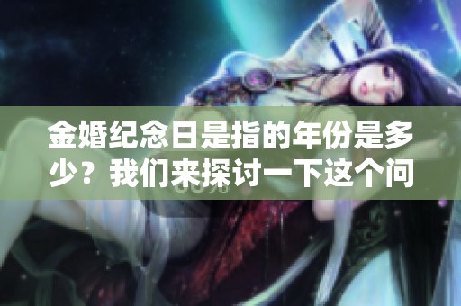 金婚纪念日是指的年份是多少？我们来探讨一下这个问题吧。