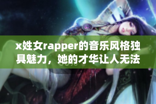 x姓女rapper的音乐风格独具魅力，她的才华让人无法忽视
