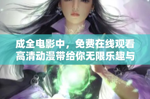 成全电影中，免费在线观看高清动漫带给你无限乐趣与享受