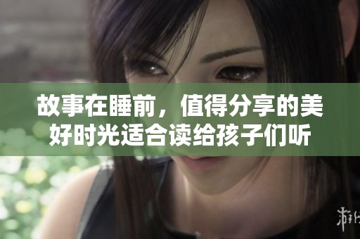 故事在睡前，值得分享的美好时光适合读给孩子们听