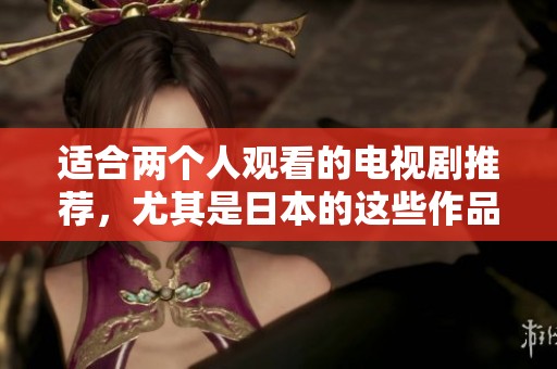 适合两个人观看的电视剧推荐，尤其是日本的这些作品非常值得一看