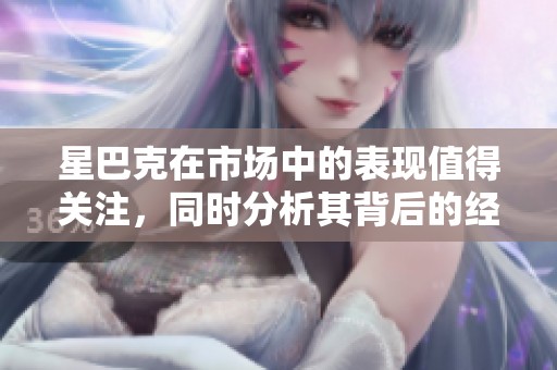 星巴克在市场中的表现值得关注，同时分析其背后的经营秘诀也很重要。