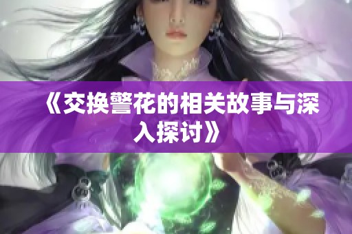 《交换警花的相关故事与深入探讨》