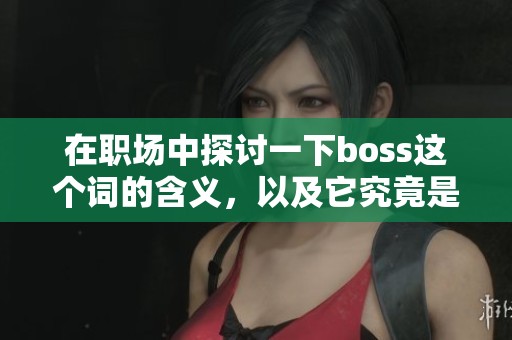 在职场中探讨一下boss这个词的含义，以及它究竟是什么意思