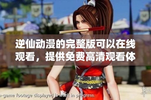 逆仙动漫的完整版可以在线观看，提供免费高清观看体验