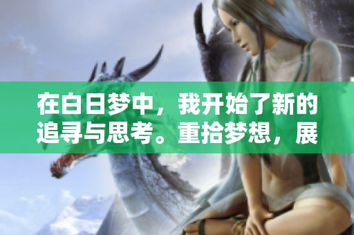 在白日梦中，我开始了新的追寻与思考。重拾梦想，展现如此多彩的人生。