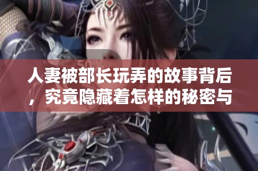 人妻被部长玩弄的故事背后，究竟隐藏着怎样的秘密与阴谋呢