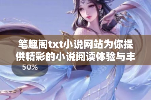 笔趣阁txt小说网站为你提供精彩的小说阅读体验与丰富的资源选择