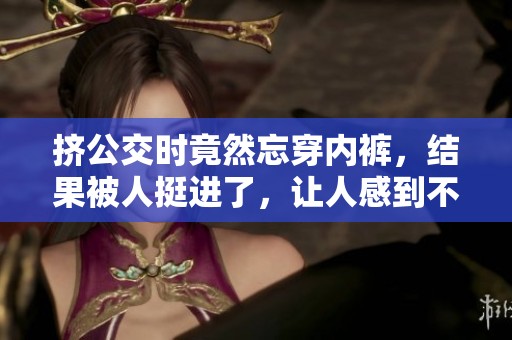 挤公交时竟然忘穿内裤，结果被人挺进了，让人感到不可思议