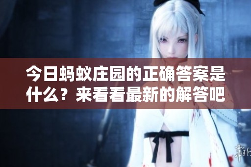 今日蚂蚁庄园的正确答案是什么？来看看最新的解答吧！