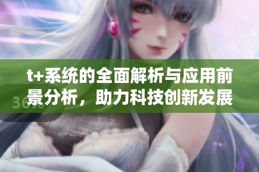 t+系统的全面解析与应用前景分析，助力科技创新发展新机遇