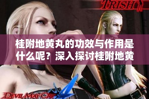 桂附地黄丸的功效与作用是什么呢？深入探讨桂附地黄丸的神奇效果。